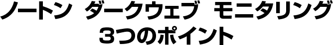 ノートン ダークウェブ モニタリング 3つのポイント
